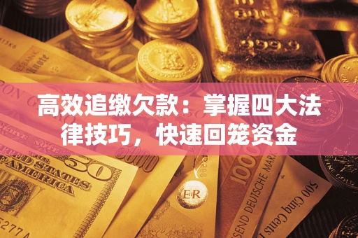武汉高效追缴欠款：掌握四大法律技巧，快速回笼资金