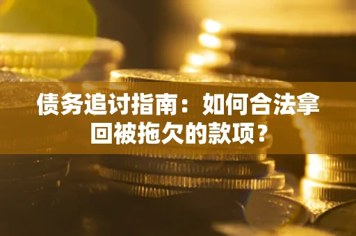 武汉债务追讨指南：如何合法拿回被拖欠的款项？
