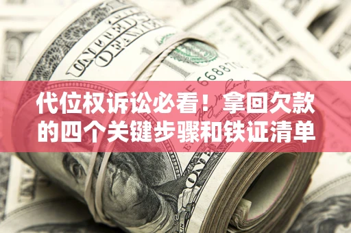 武汉代位权诉讼必看！拿回欠款的四个关键步骤和铁证清单