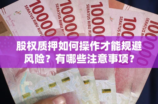 武汉股权质押如何操作才能规避风险？有哪些注意事项？