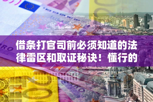 武汉借条打官司前必须知道的法律雷区和取证秘诀！懂行的人已经留好这些证据