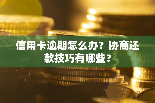 武汉信用卡逾期怎么办？协商还款技巧有哪些？