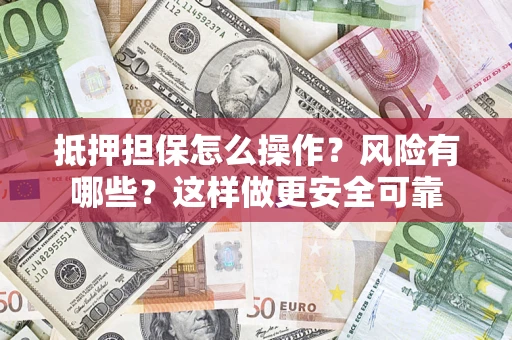 武汉抵押担保怎么操作？风险有哪些？这样做更安全可靠