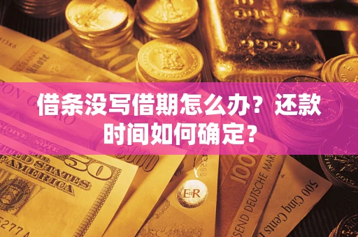 武汉借条没写借期怎么办？还款时间如何确定？