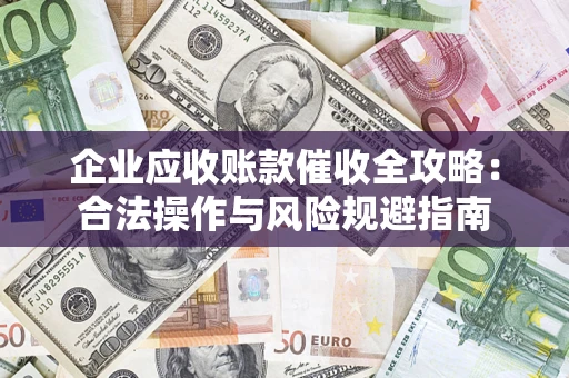 武汉企业应收账款催收全攻略：合法操作与风险规避指南