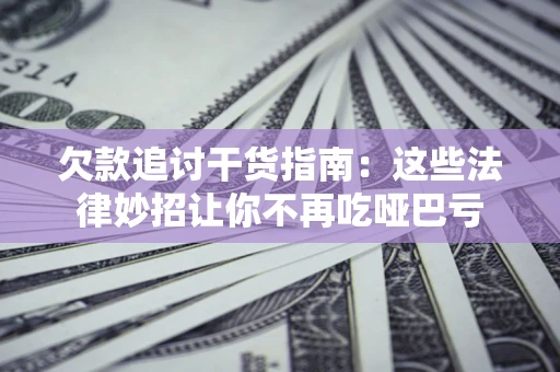 武汉欠款追讨干货指南：这些法律妙招让你不再吃哑巴亏