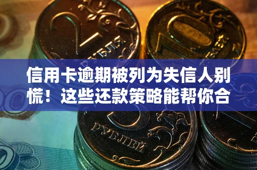 武汉信用卡逾期被列为失信人别慌！这些还款策略能帮你合法止损