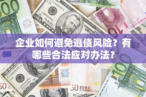 武汉企业如何避免逃债风险？有哪些合法应对办法？