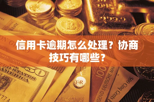 武汉信用卡逾期怎么处理？协商技巧有哪些？