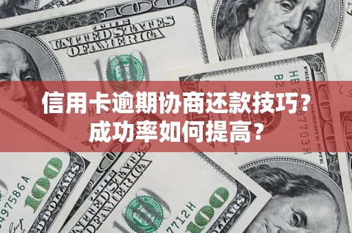 武汉信用卡逾期协商还款技巧？成功率如何提高？