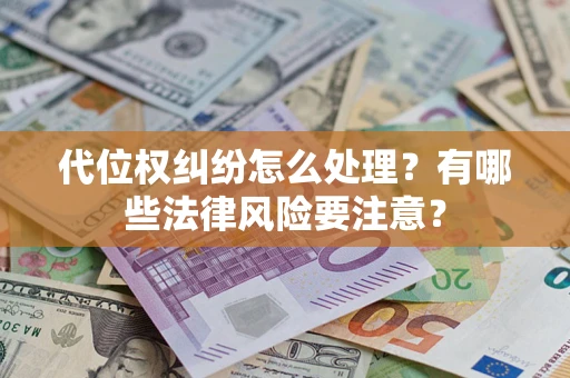 武汉代位权纠纷怎么处理？有哪些法律风险要注意？