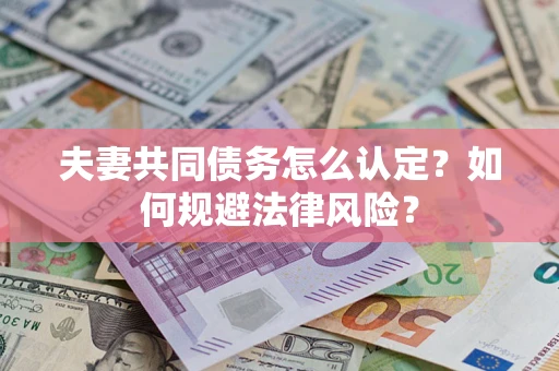 武汉夫妻共同债务怎么认定？如何规避法律风险？