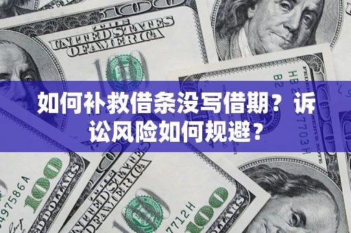 武汉如何补救借条没写借期？诉讼风险如何规避？