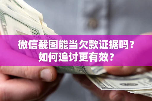 武汉微信截图能当欠款证据吗？如何追讨更有效？