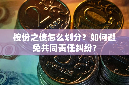 武汉按份之债怎么划分？如何避免共同责任纠纷？