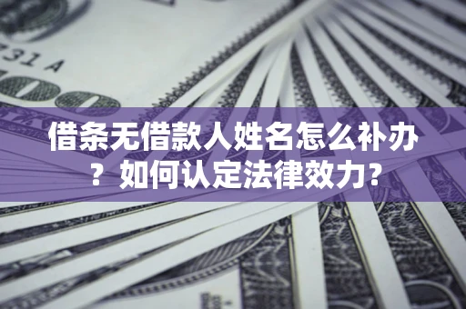 武汉借条无借款人姓名怎么补办？如何认定法律效力？