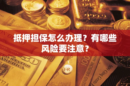武汉抵押担保怎么办理？有哪些风险要注意？