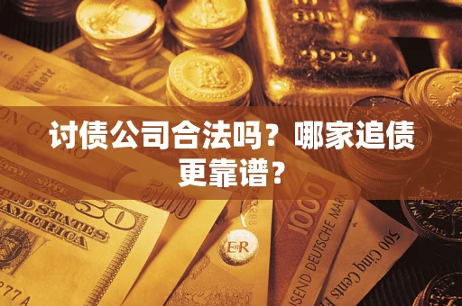 武汉讨债公司合法吗？哪家追债更靠谱？