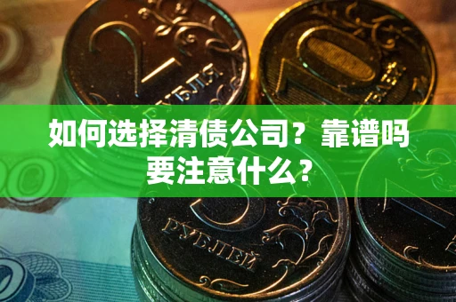 武汉如何选择清债公司？靠谱吗要注意什么？