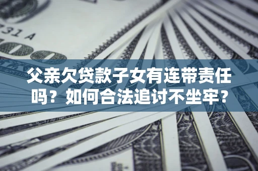 武汉父亲欠贷款子女有连带责任吗？如何合法追讨不坐牢？