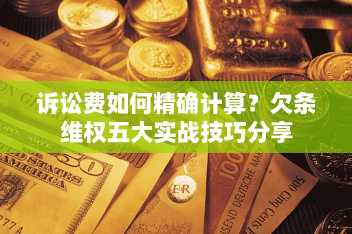 武汉诉讼费如何精确计算？欠条维权五大实战技巧分享