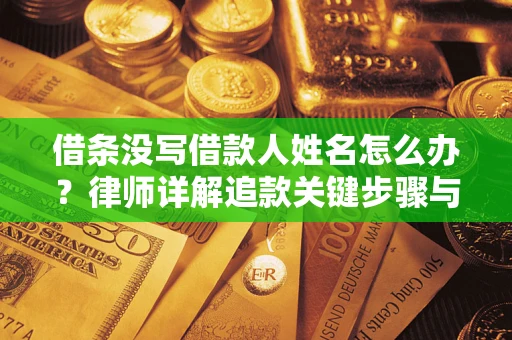 武汉借条没写借款人姓名怎么办？律师详解追款关键步骤与证据链构建