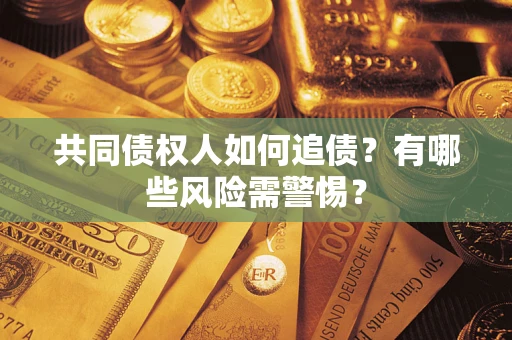 武汉共同债权人如何追债？有哪些风险需警惕？