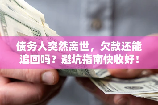武汉债务人突然离世，欠款还能追回吗？避坑指南快收好！