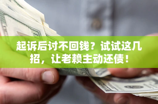武汉起诉后讨不回钱？试试这几招，让老赖主动还债！