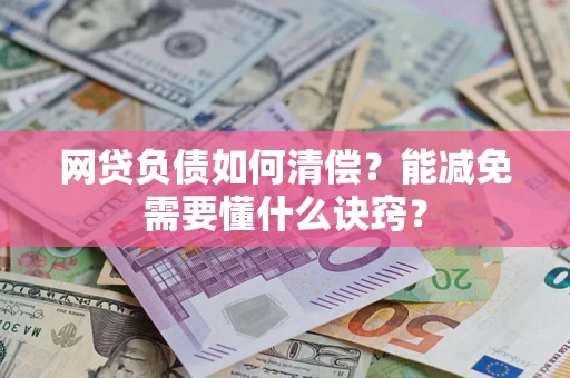 武汉网贷负债如何清偿？能减免需要懂什么诀窍？