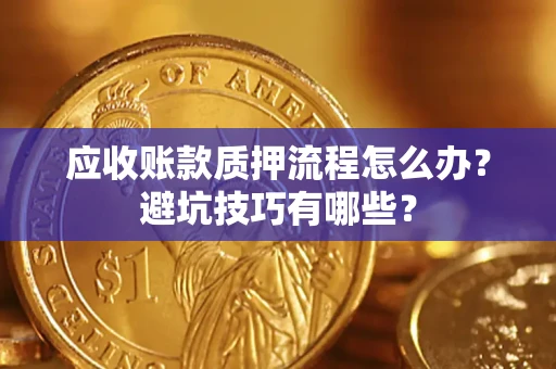 武汉应收账款质押流程怎么办？避坑技巧有哪些？