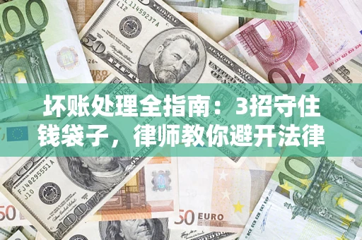 武汉坏账处理全指南：3招守住钱袋子，律师教你避开法律雷区