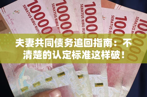 武汉夫妻共同债务追回指南：不清楚的认定标准这样破！