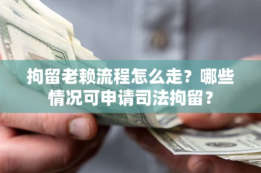 武汉拘留老赖流程怎么走?哪些情况可申请司法拘留? 武汉拘留老赖流程怎么走?哪些情况可申请司法拘留?