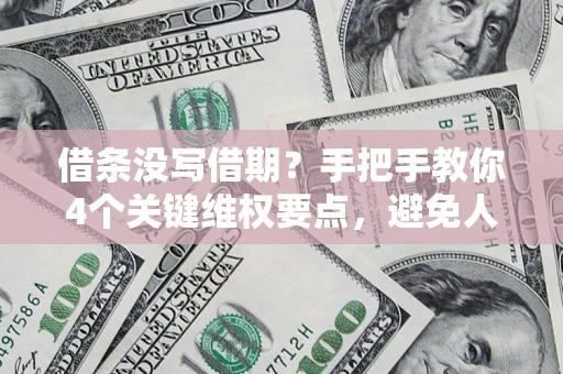 武汉借条没写借期？手把手教你4个关键维权要点，避免人财两空
