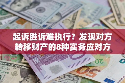 武汉起诉胜诉难执行？发现对方转移财产的8种实务应对方案