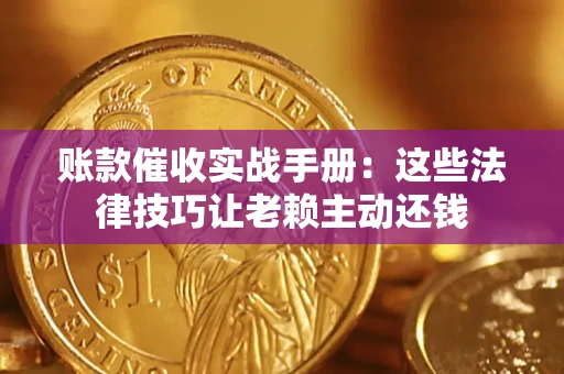 武汉账款催收实战手册：这些法律技巧让老赖主动还钱