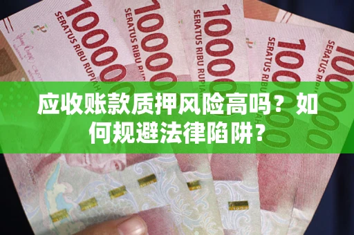 武汉应收账款质押风险高吗？如何规避法律陷阱？