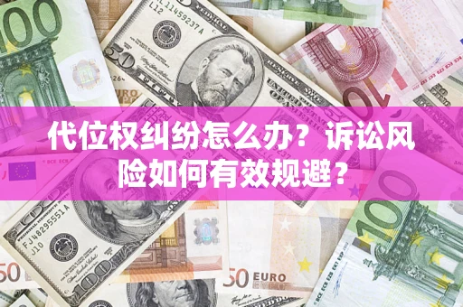 武汉代位权纠纷怎么办？诉讼风险如何有效规避？