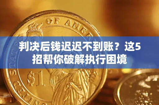 武汉判决后钱迟迟不到账？这5招帮你破解执行困境