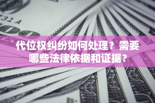武汉代位权纠纷如何处理？需要哪些法律依据和证据？