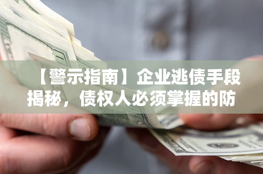 武汉【警示指南】企业逃债手段揭秘，债权人必须掌握的防坑宝典
