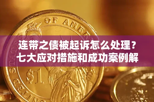 武汉连带之债被起诉怎么处理？七大应对措施和成功案例解析