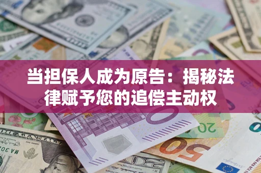 武汉当担保人成为原告:揭秘法律赋予您的追偿主动权 武汉当担保人成为原告:揭秘法律赋予您的追偿主动权