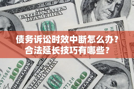 武汉债务诉讼时效中断怎么办？合法延长技巧有哪些？