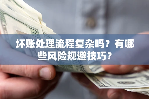 武汉坏账处理流程复杂吗？有哪些风险规避技巧？