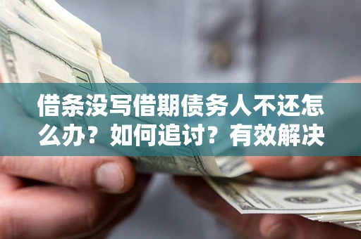 武汉借条没写借期债务人不还怎么办？如何追讨？有效解决方案！