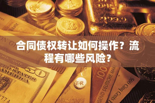 武汉合同债权转让如何操作？流程有哪些风险？