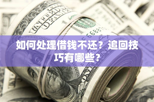 武汉如何处理借钱不还？追回技巧有哪些？
