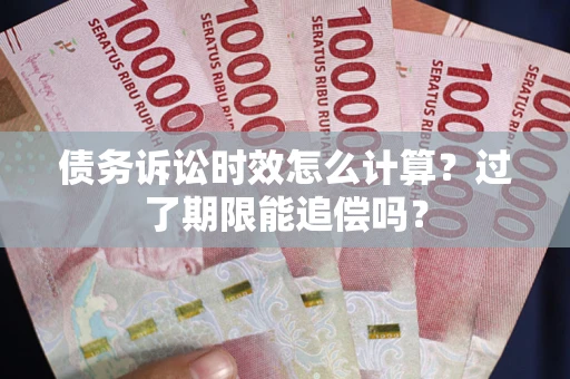 武汉债务诉讼时效怎么计算？过了期限能追偿吗？